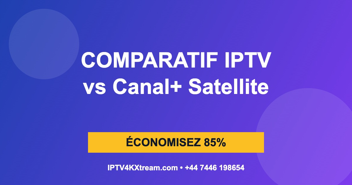Comparatif abonnement IPTV France 4K vs Canal+ Satellite - Économisez 85%